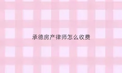 承德房产律师怎么收费(承德市律师咨询费)