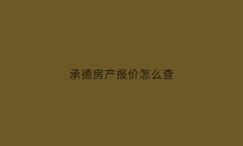 承德房产报价怎么查(承德房产备案价查询)