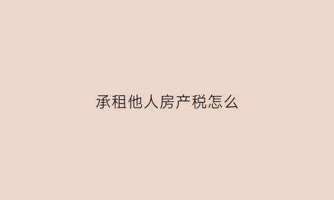 承租他人房产税怎么(承租他人住房)