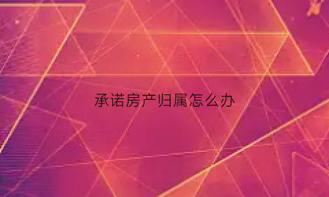 承诺房产归属怎么办