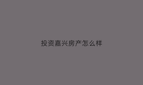 投资嘉兴房产怎么样