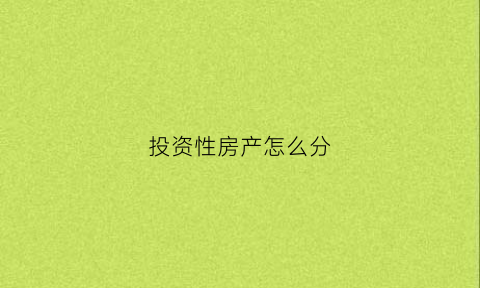 投资性房产怎么分(投资性房地产的范围如何界定)