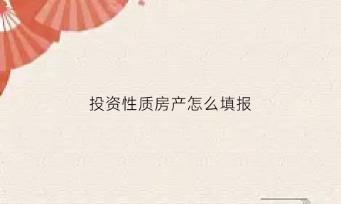 投资性质房产怎么填报(投资性房地产认定条件)
