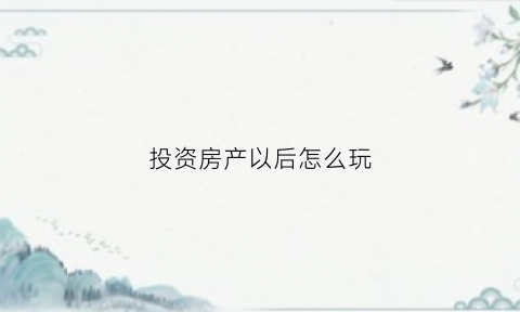 投资房产以后怎么玩(投资房产才是唯一的赚钱方式)