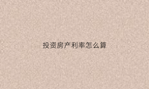 投资房产利率怎么算(投资房产利率怎么算利息)