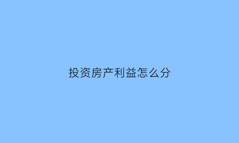 投资房产利益怎么分(房产投资收益计算举例说明)