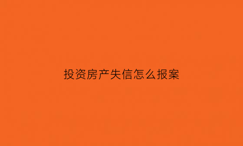 投资房产失信怎么报案(投资房产失信怎么报案处理)