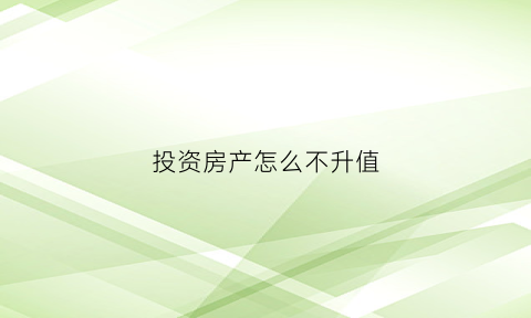 投资房产怎么不升值(不投资房子靠什么保值)