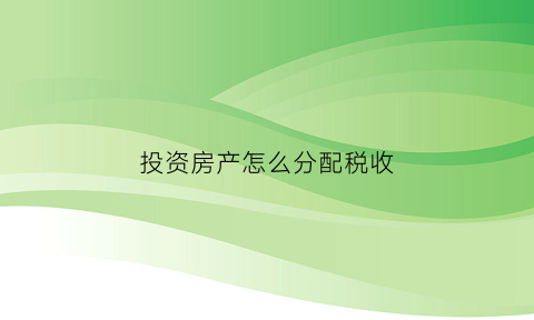 投资房产怎么分配税收(投资的房产)