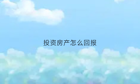 投资房产怎么回报(房子投资回报)