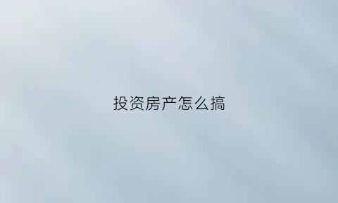 投资房产怎么搞(投资房产的三个诀窍)