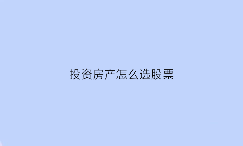 投资房产怎么选股票(买房产股票怎样买)