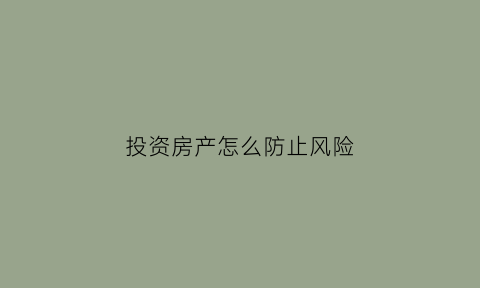 投资房产怎么防止风险(投资房产的三个诀窍)