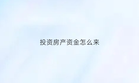 投资房产资金怎么来(房产投资资金)