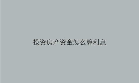 投资房产资金怎么算利息(投资房产应该怎么计入)