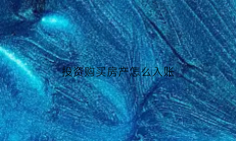 投资购买房产怎么入账(投资房产应该怎么计入)