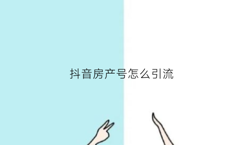 抖音房产号怎么引流(房产抖音大号)