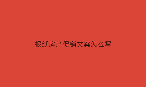 报纸房产促销文案怎么写(房产促销海报)