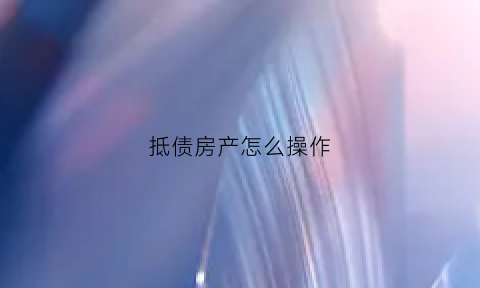 抵债房产怎么操作(抵债房子是什么意思)