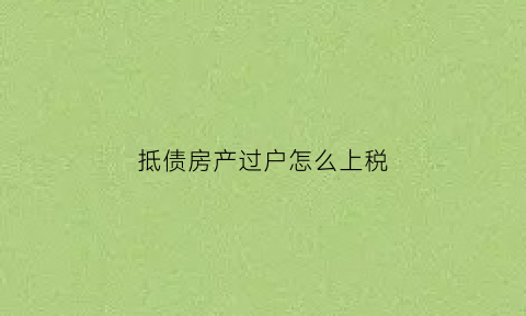 抵债房产过户怎么上税(抵债房产过户涉及税费)