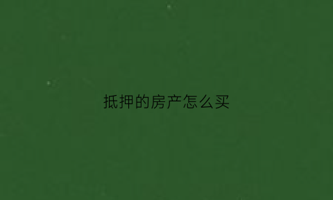 抵押的房产怎么买(抵押的房产怎么买房)