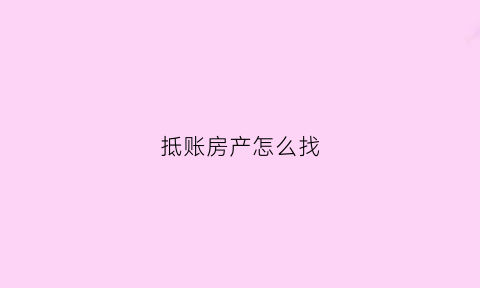 抵账房产怎么找(抵账房怎么入账)