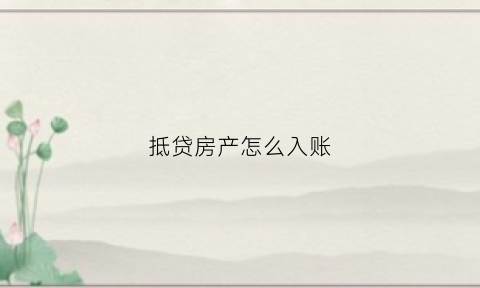 抵贷房产怎么入账(以房抵贷款如何还款)