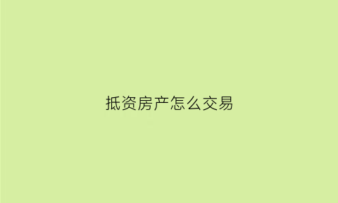 抵资房产怎么交易(抵账房怎么交易)