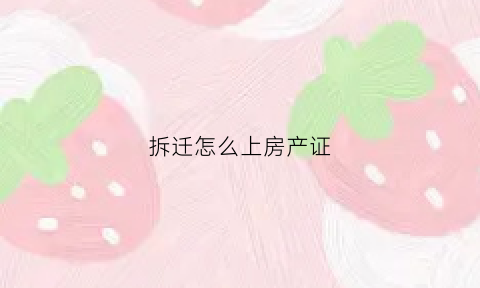 拆迁怎么上房产证(拆迁如何办理房产证)