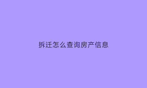 拆迁怎么查询房产信息(房屋拆迁怎么查)