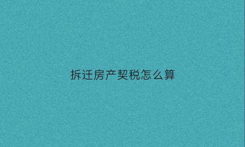 拆迁房产契税怎么算(拆迁房契税交多少)
