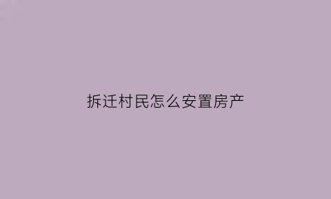 拆迁村民怎么安置房产(拆迁村民怎么安置房产权)