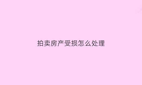 拍卖房产受损怎么处理