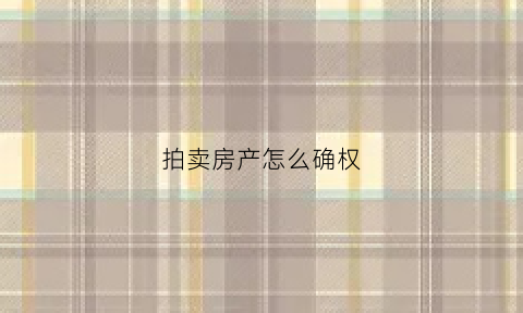 拍卖房产怎么确权(拍卖房如何交易)