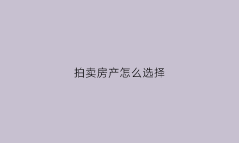 拍卖房产怎么选择(拍卖房子怎么定价)