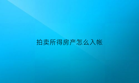 拍卖所得房产怎么入帐(拍卖所得的房产如何过户)