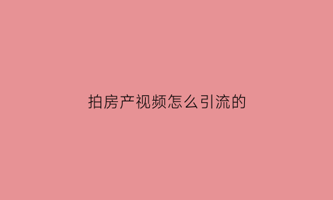 拍房产视频怎么引流的