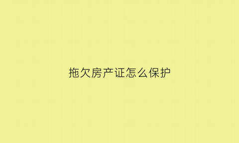 拖欠房产证怎么保护(拖欠房产证用不用交物业费)