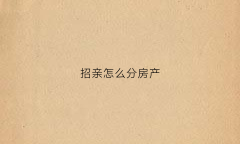 招亲怎么分房产(招亲是怎么结婚)