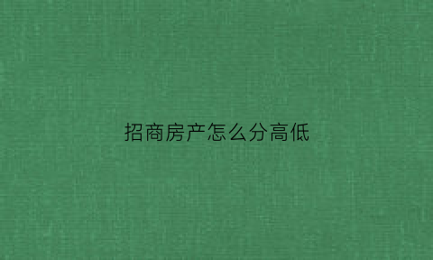 招商房产怎么分高低(招商买房)