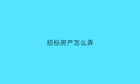 招标房产怎么弄(招标买房)