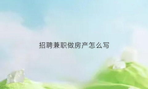招聘兼职做房产怎么写
