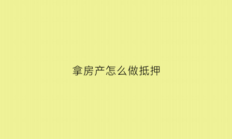 拿房产怎么做抵押