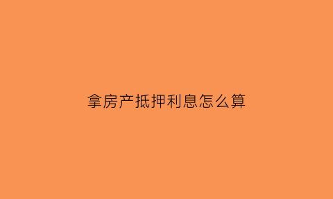 拿房产抵押利息怎么算