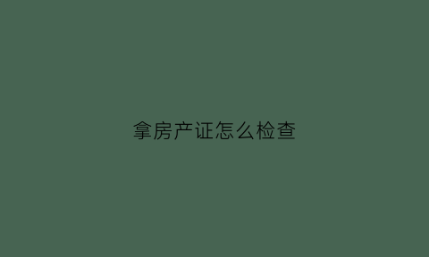 拿房产证怎么检查(要查房产证到什么地方去查)
