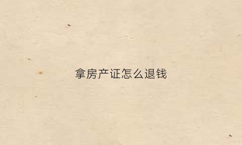 拿房产证怎么退钱(拿房产证退钱和补钱怎么算的)