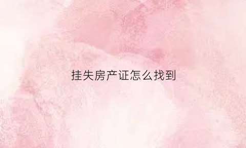 挂失房产证怎么找到(挂失房产证在哪里)