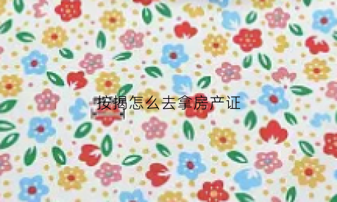 按揭怎么去拿房产证(按揭怎么拿房产证复印件)