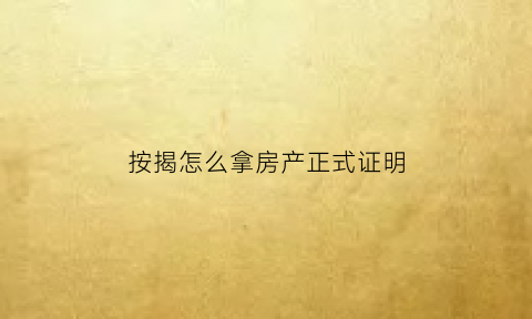 按揭怎么拿房产正式证明(按揭怎么拿房产正式证明呢)