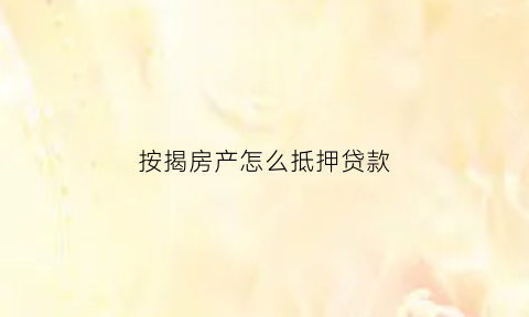 按揭房产怎么抵押贷款(按揭房产抵押贷款能办吗)